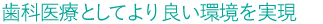 歯科医療としてより良い環境を実現