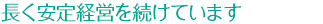 長く安定経営を続けています
